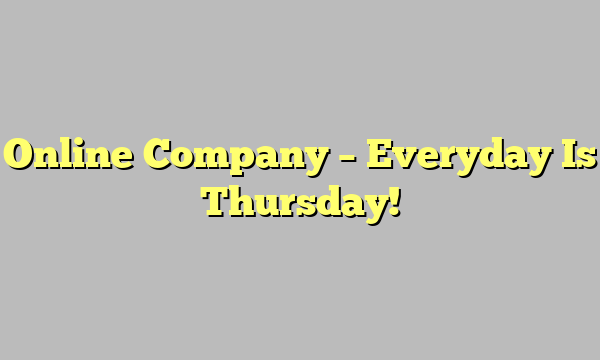 Online Company – Everyday Is Thursday!