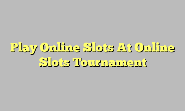 Play Online Slots At Online Slots Tournament