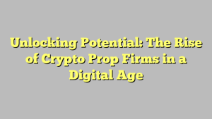 Unlocking Potential: The Rise of Crypto Prop Firms in a Digital Age
