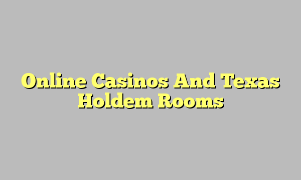 Online Casinos And Texas Holdem Rooms