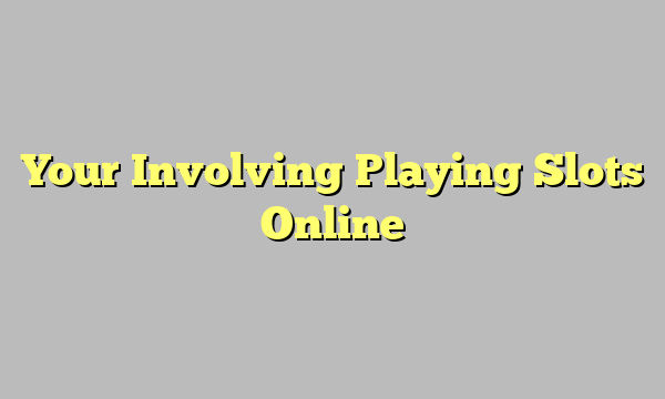 Your Involving Playing Slots Online