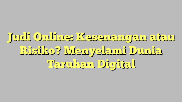 Judi Online: Kesenangan atau Risiko? Menyelami Dunia Taruhan Digital