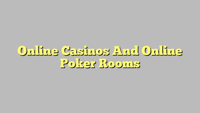 Online Casinos And Online Poker Rooms