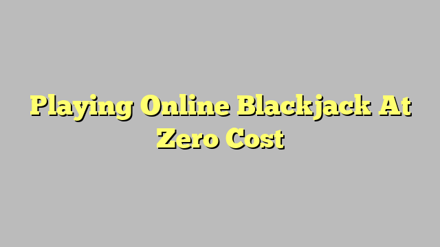 Playing Online Blackjack At Zero Cost