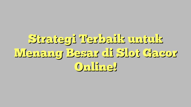 Strategi Terbaik untuk Menang Besar di Slot Gacor Online!